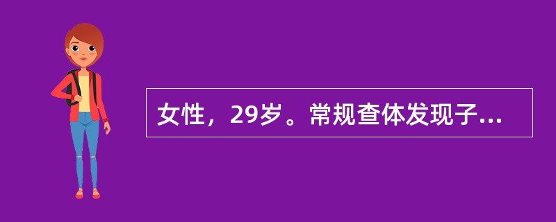 女性，29岁。常规查体发现子宫颈糜烂样改变，接触性出血阴性。若子宫颈细胞学检查未