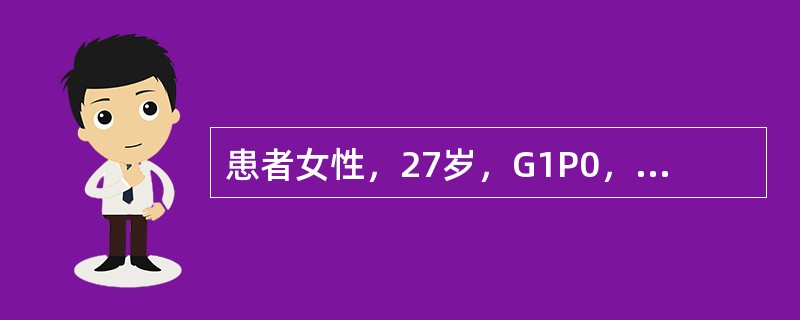 患者女性，27岁，G1P0，孕周，因阵发性腹痛7小时入院。于入院前7小时出现下腹