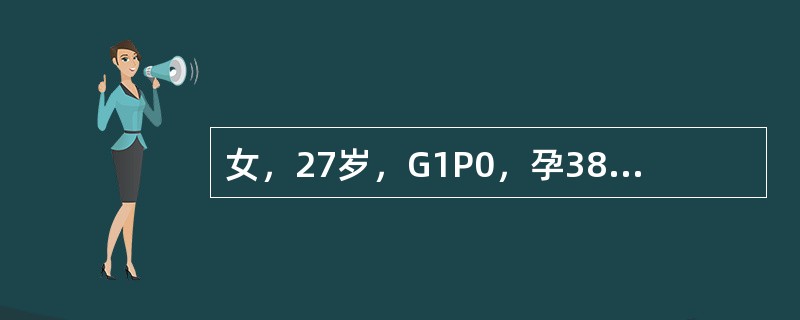 女，27岁，G1P0，孕38周，不规则腹痛2天，血压正常，头先露，胎心音在脐下1