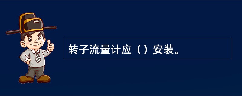 转子流量计应（）安装。