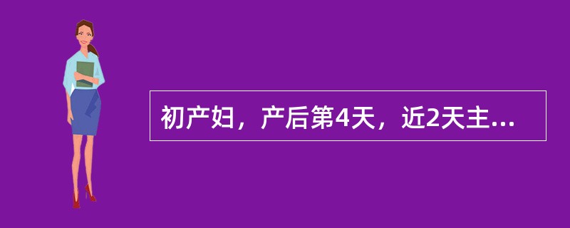 初产妇，产后第4天，近2天主诉多汗，下腹阵痛，无恶心呕吐。查体：体温37.7℃，