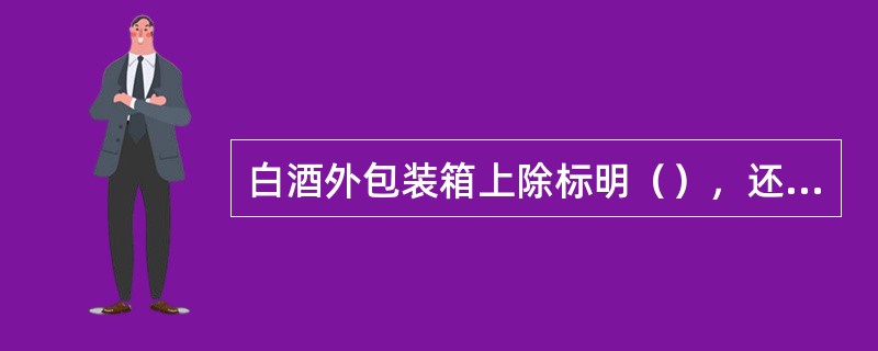 白酒外包装箱上除标明（），还应标明单位包装的净含量和总数量。