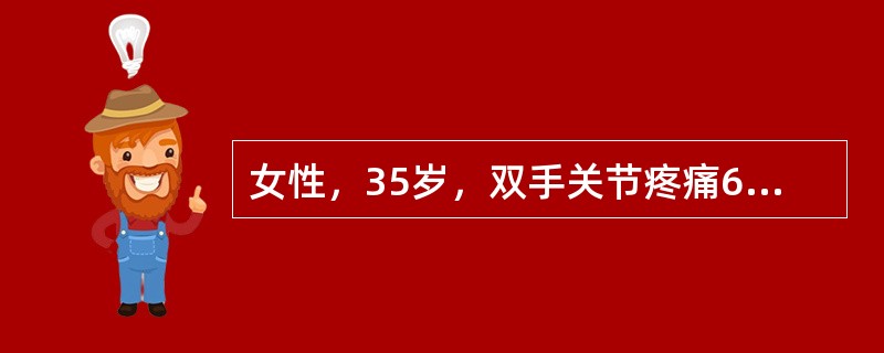 女性，35岁，双手关节疼痛6个月，偶有肿胀，晨僵约30分钟，间断低热。查体：双手