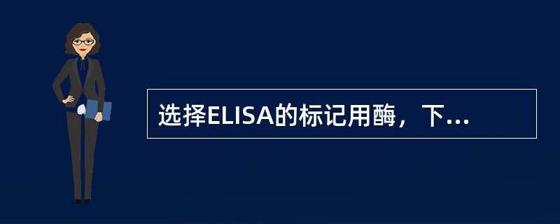 选择ELISA的标记用酶，下面哪一项特性是不需要的（）