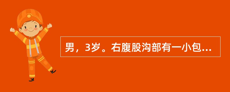 男，3岁。右腹股沟部有一小包块1年余，平时平卧后可缩小，此时平卧后包块不缩小且有