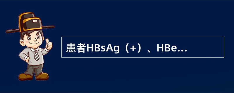 患者HBsAg（+）、HBeAg（+）、抗－Hbe（－）、抗－HBcIgM（+）