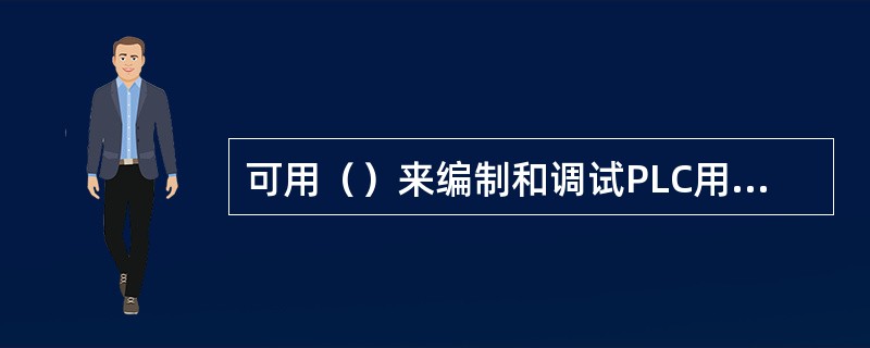 可用（）来编制和调试PLC用户程序。