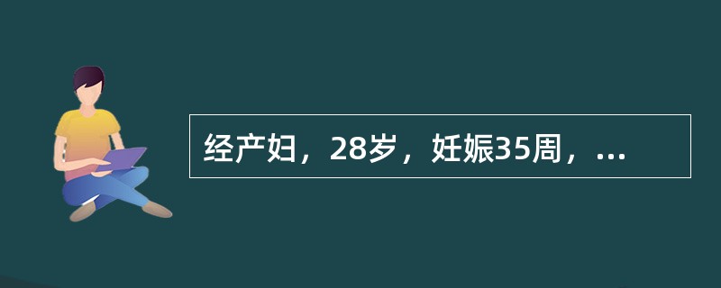 经产妇，28岁，妊娠35周，妊娠早期经过顺利。妊娠32周超声检查发现羊水过多，胎