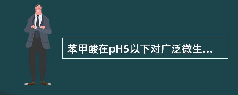 苯甲酸在pH5以下对广泛微生物都有效。