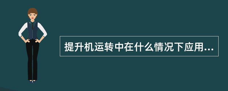 提升机运转中在什么情况下应用工作制动停车？