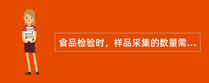 食品检验时，样品采集的数量需要一式三份，供检验、复查、和备查或仲裁使用，每份不少