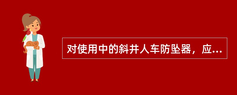 对使用中的斜井人车防坠器，应（）进行1次手动落闸试验。