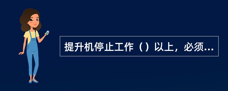 提升机停止工作（）以上，必须经过1次不装载提升试验后方可正式升降人员。