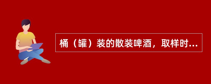 桶（罐）装的散装啤酒，取样时，从同一批产品中随机抽取n桶（罐），从每桶（罐）中分