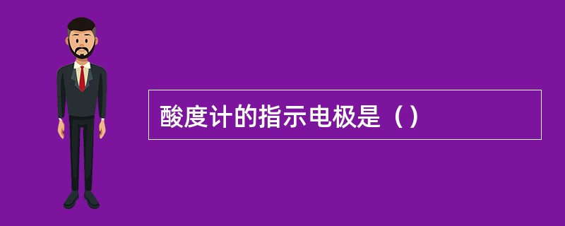 酸度计的指示电极是（）