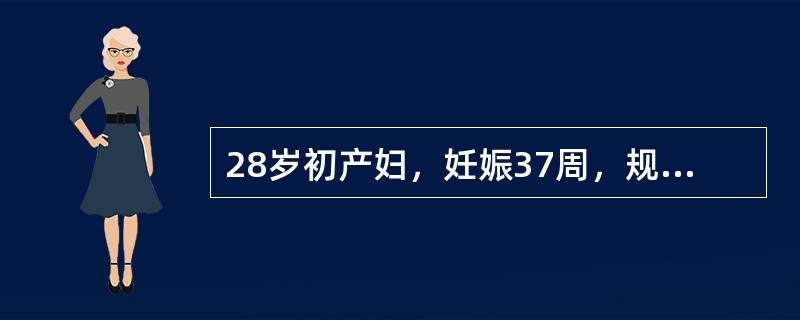 28岁初产妇，妊娠37周，规律宫缩7小时，宫口开大3cm，未破膜，枕左前位，估计