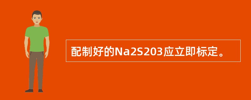 配制好的Na2S203应立即标定。