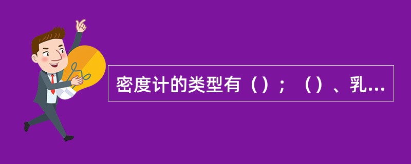 密度计的类型有（）；（）、乳稠计、波美计。