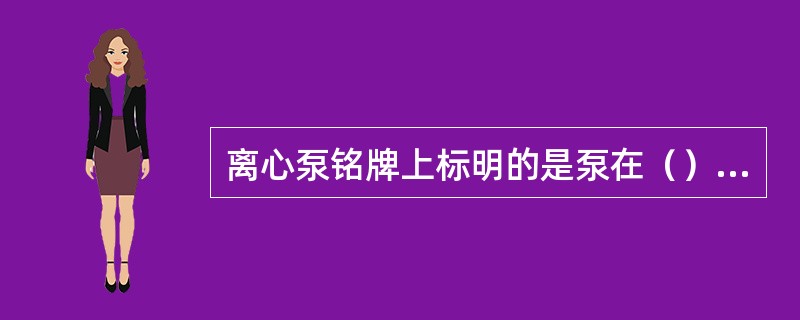 离心泵铭牌上标明的是泵在（）时的主要性能参数。