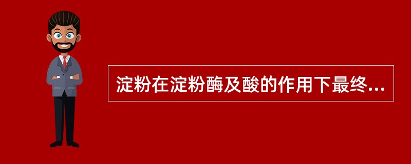 淀粉在淀粉酶及酸的作用下最终水解成（）