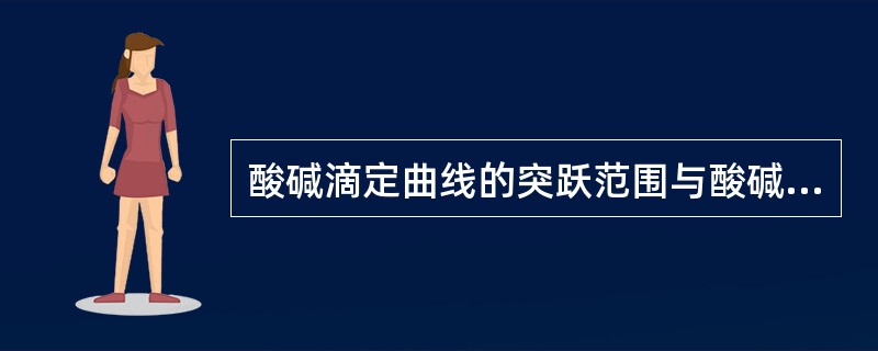 酸碱滴定曲线的突跃范围与酸碱溶液浓度的关系是（）