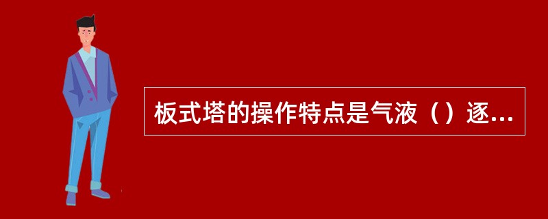 板式塔的操作特点是气液（）逐级接触。