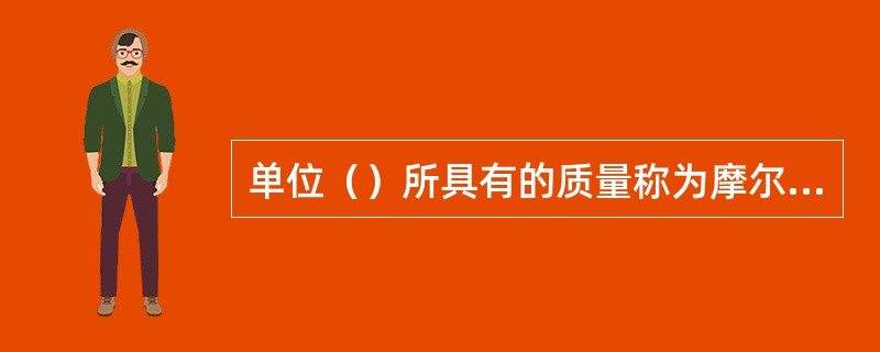 单位（）所具有的质量称为摩尔质量。