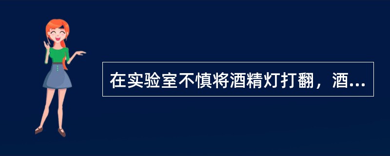 在实验室不慎将酒精灯打翻，酒精灯在桌上燃烧起来。正确有效灭火方法是（）