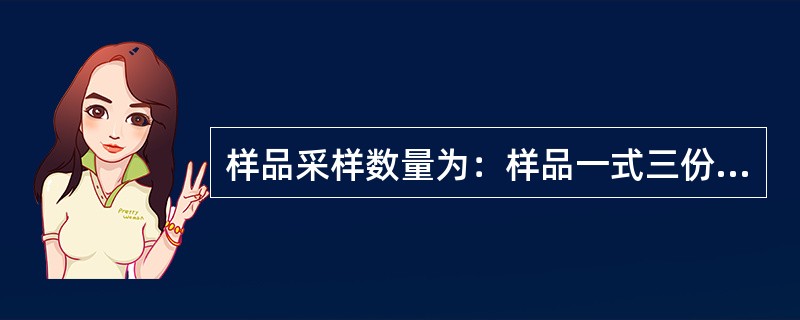 样品采样数量为：样品一式三份，分别供（）；（）、保留备查