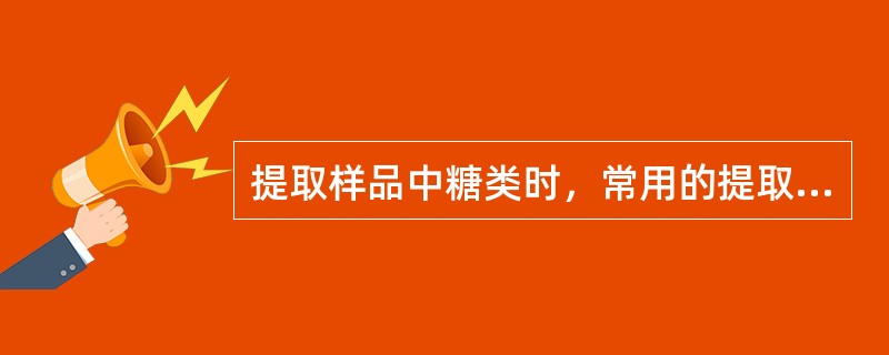 提取样品中糖类时，常用的提取剂有（）；（）；一般食品中还原糖的测定方法有（）和高