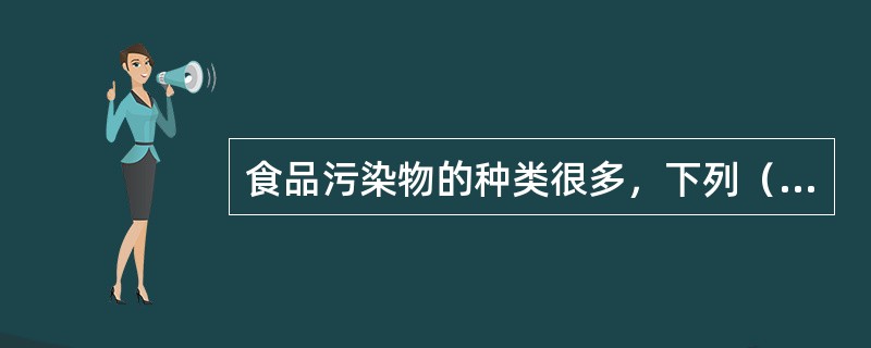 食品污染物的种类很多，下列（）不属于食品污染物的来源。