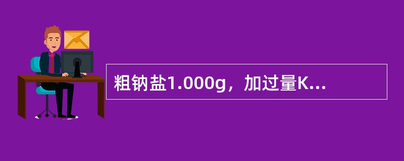粗钠盐1.000g，加过量KOH溶液，产生的氨经蒸馏吸收在50.00mL的0.5