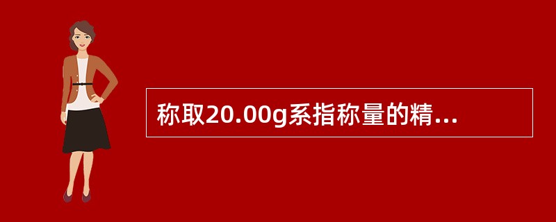 称取20.00g系指称量的精密度为（）。