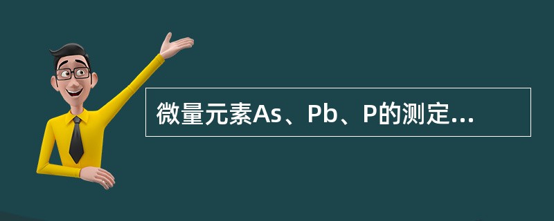 微量元素As、Pb、P的测定一般样品处理宜用下面的（）