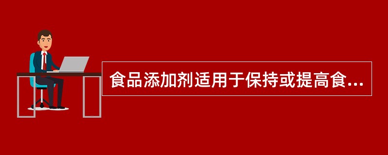 食品添加剂适用于保持或提高食品本身的营养价值，便于食品的（）。