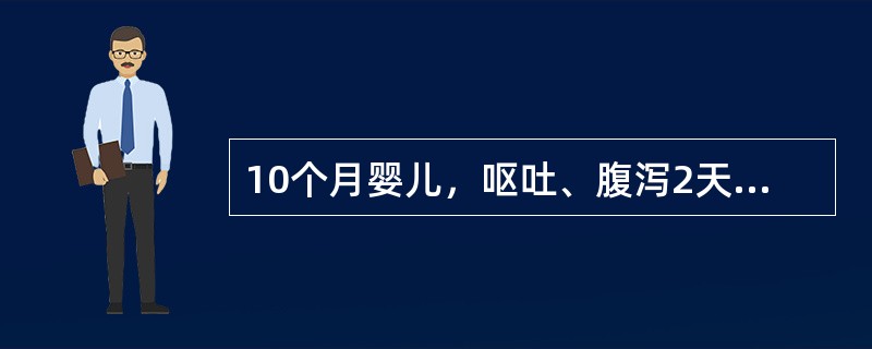 10个月婴儿，呕吐、腹泻2天就诊。大便10次／日，量多，为蛋花汤样，无腥臭味。体