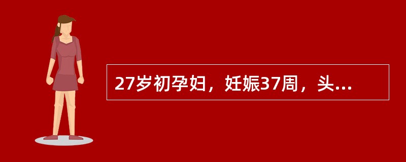 27岁初孕妇，妊娠37周，头痛、眼花1周。查血压170/110mmHg，尿蛋白（