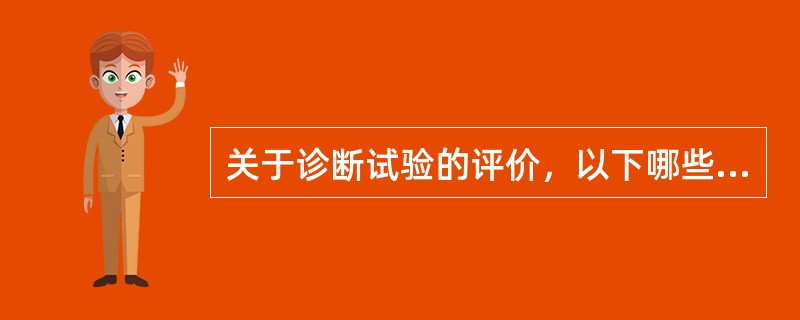 关于诊断试验的评价，以下哪些说法不正确（）