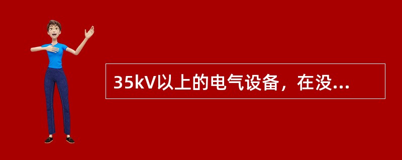 35kV以上的电气设备，在没有专用验电器的特殊情况下，可以使用绝缘棒代替验电器。