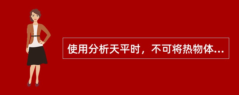 使用分析天平时，不可将热物体放在托盘上直接称量。