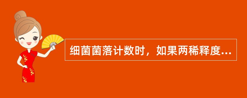 细菌菌落计数时，如果两稀释度菌落数都大于300，以低倍计数；如两稀释度菌落数都小