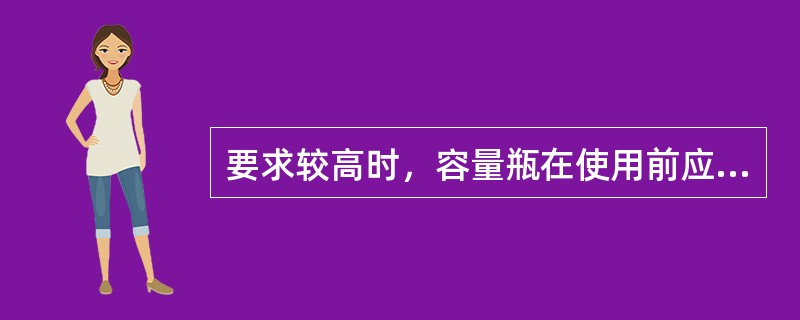 要求较高时，容量瓶在使用前应进行体积校正。