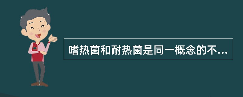 嗜热菌和耐热菌是同一概念的不同说法。