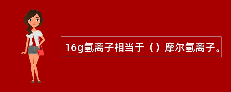 16g氢离子相当于（）摩尔氢离子。