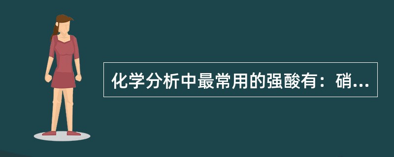 化学分析中最常用的强酸有：硝酸、盐酸和醋酸。