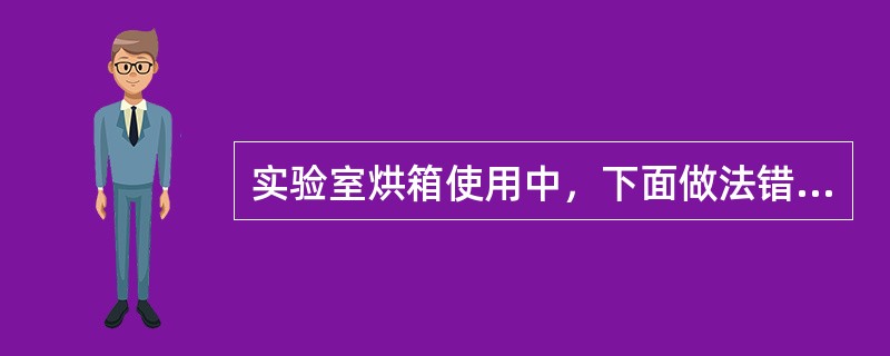 实验室烘箱使用中，下面做法错误的是（）。