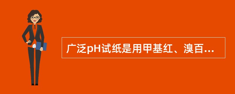 广泛pH试纸是用甲基红、溴百里酚蓝、百里酚蓝和酚酞按一定比例配成的混合指示剂。