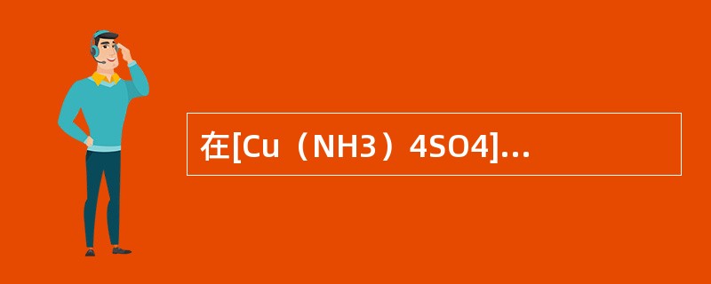 在[Cu（NH3）4SO4]位离子是（）。