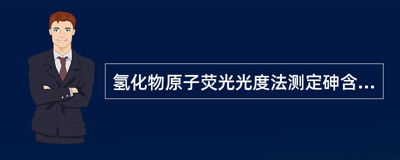 氢化物原子荧光光度法测定砷含量的原理是什么？
