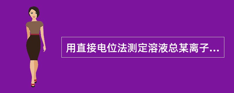 用直接电位法测定溶液总某离子浓度时，应（）。